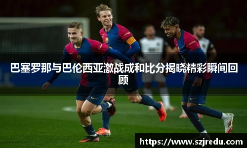 巴塞罗那与巴伦西亚激战成和比分揭晓精彩瞬间回顾