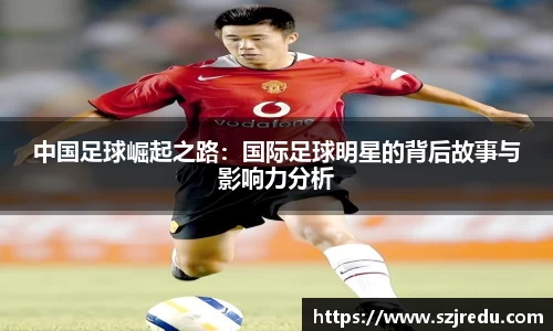 中国足球崛起之路：国际足球明星的背后故事与影响力分析