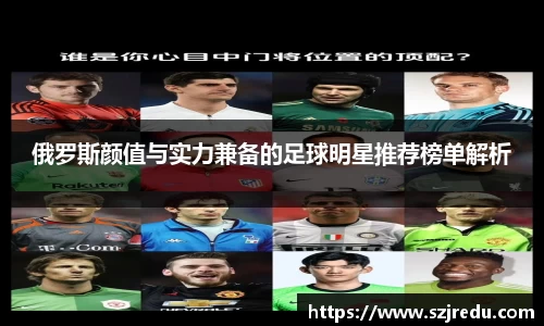 俄罗斯颜值与实力兼备的足球明星推荐榜单解析