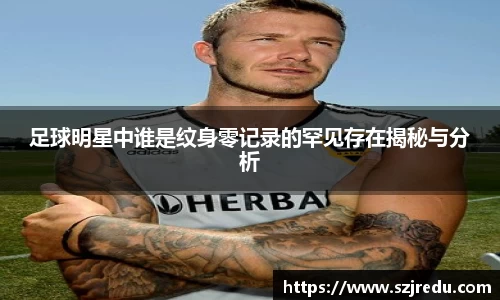 足球明星中谁是纹身零记录的罕见存在揭秘与分析